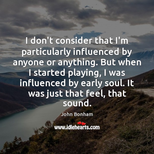 I don’t consider that I’m particularly influenced by anyone or anything. But John Bonham Picture Quote