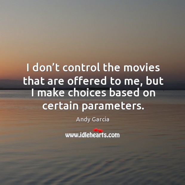 I don’t control the movies that are offered to me, but I make choices based on certain parameters. Andy Garcia Picture Quote