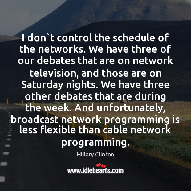 I don`t control the schedule of the networks. We have three Image