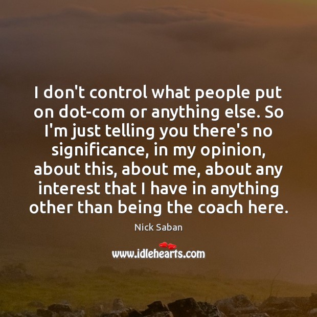 I don’t control what people put on dot-com or anything else. So Nick Saban Picture Quote