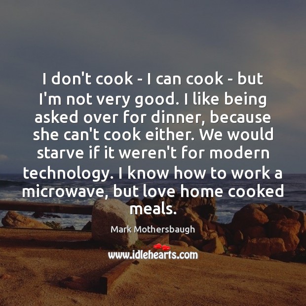 I don’t cook – I can cook – but I’m not very Image