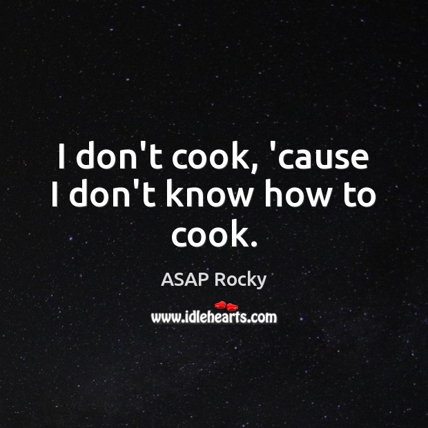 I don’t cook, ’cause I don’t know how to cook. ASAP Rocky Picture Quote