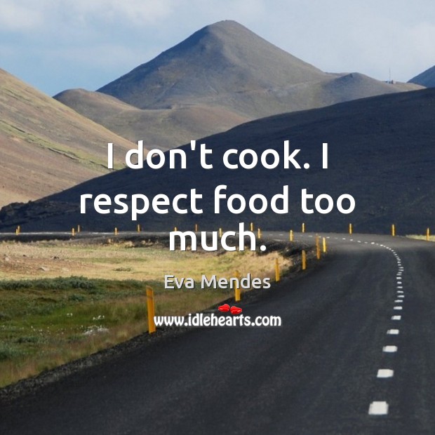 I don’t cook. I respect food too much. Eva Mendes Picture Quote