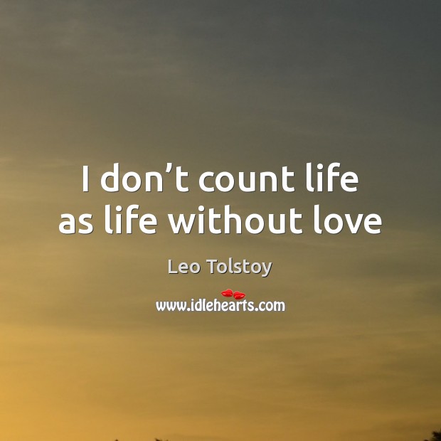 I don’t count life as life without love Leo Tolstoy Picture Quote