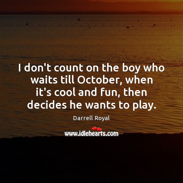 I don’t count on the boy who waits till October, when it’s Darrell Royal Picture Quote