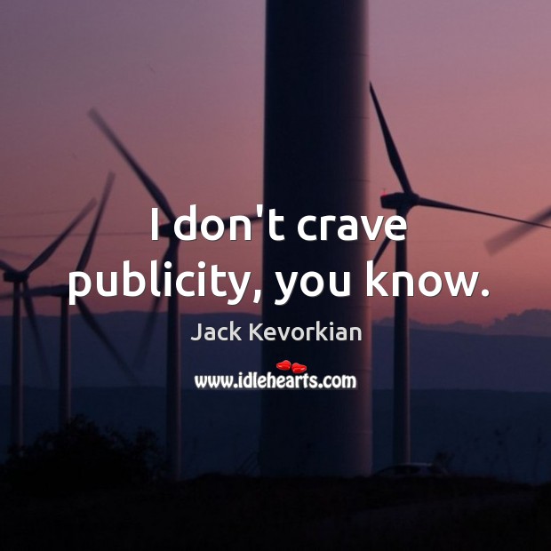 I don’t crave publicity, you know. Jack Kevorkian Picture Quote