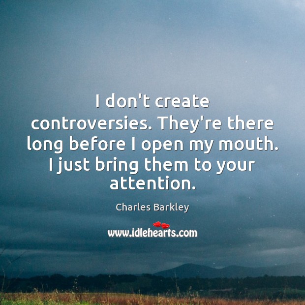 I don’t create controversies. They’re there long before I open my mouth. Charles Barkley Picture Quote