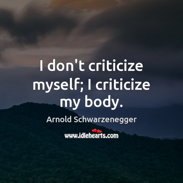 I don’t criticize myself; I criticize my body. Image
