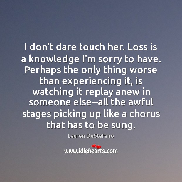 I don’t dare touch her. Loss is a knowledge I’m sorry to Lauren DeStefano Picture Quote