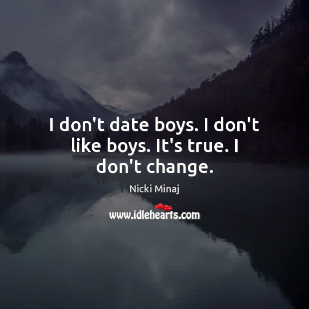 I don’t date boys. I don’t like boys. It’s true. I don’t change. Nicki Minaj Picture Quote