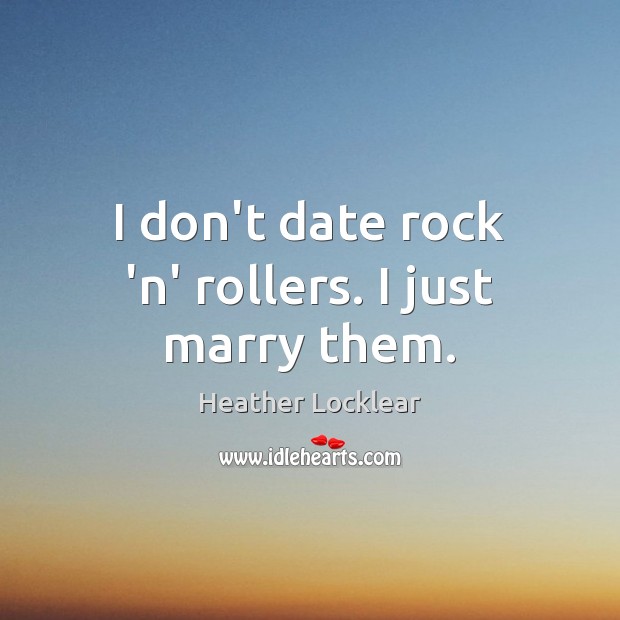 I don’t date rock ‘n’ rollers. I just marry them. Image