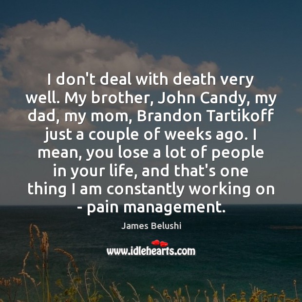 I don’t deal with death very well. My brother, John Candy, my James Belushi Picture Quote