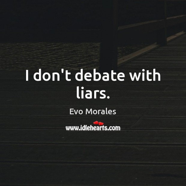 I don’t debate with liars. Evo Morales Picture Quote