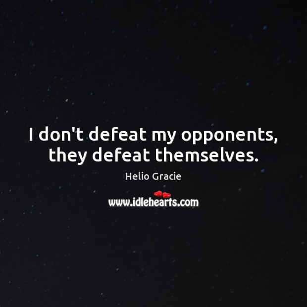 I don’t defeat my opponents, they defeat themselves. Helio Gracie Picture Quote