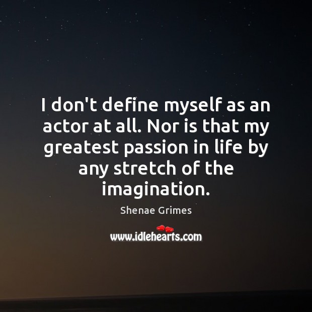 I don’t define myself as an actor at all. Nor is that Passion Quotes Image