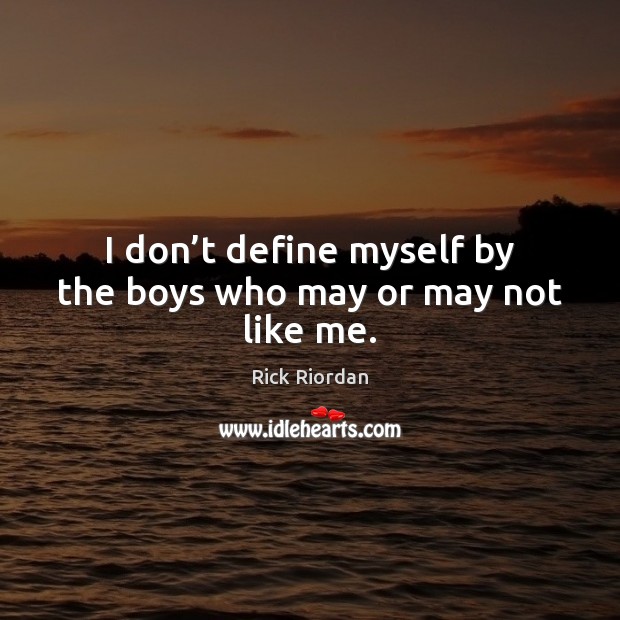 I don’t define myself by the boys who may or may not like me. Rick Riordan Picture Quote