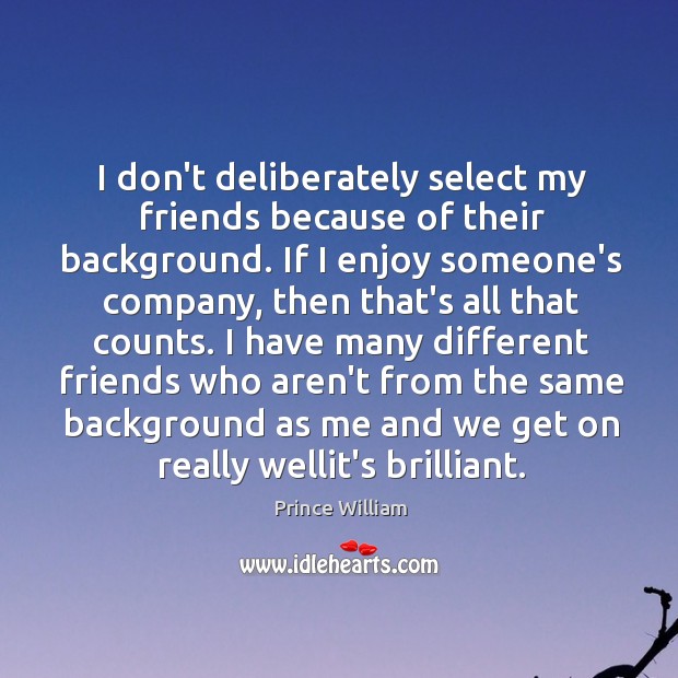 I don’t deliberately select my friends because of their background. If I Prince William Picture Quote