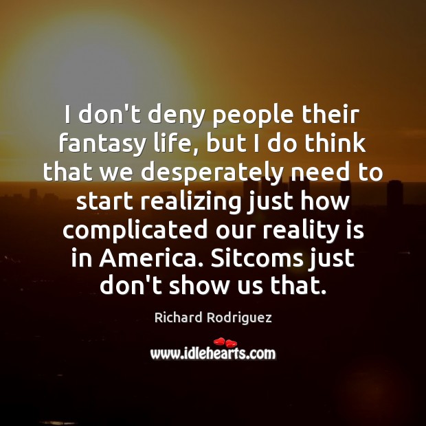 I don’t deny people their fantasy life, but I do think that Richard Rodriguez Picture Quote
