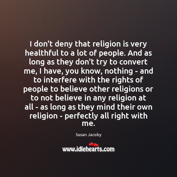 I don’t deny that religion is very healthful to a lot of Susan Jacoby Picture Quote