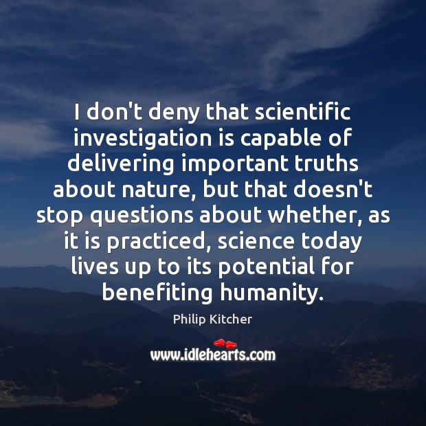 I don’t deny that scientific investigation is capable of delivering important truths Philip Kitcher Picture Quote