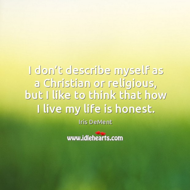 I don’t describe myself as a christian or religious, but I like to think that how I live my life is honest. Image