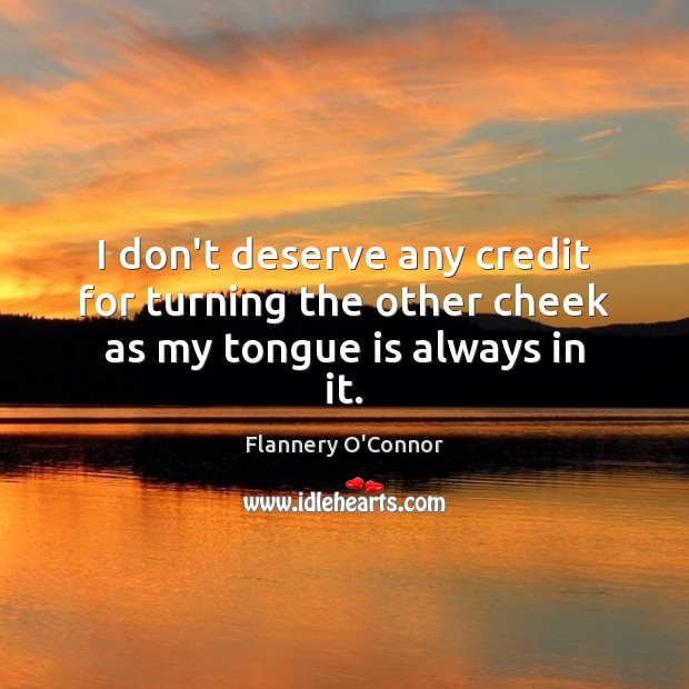 I don’t deserve any credit for turning the other cheek as my tongue is always in it. Flannery O’Connor Picture Quote