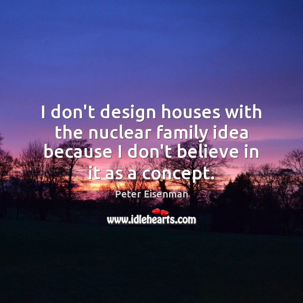I don’t design houses with the nuclear family idea because I don’t Image