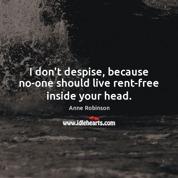 I don’t despise, because no-one should live rent-free inside your head. Anne Robinson Picture Quote