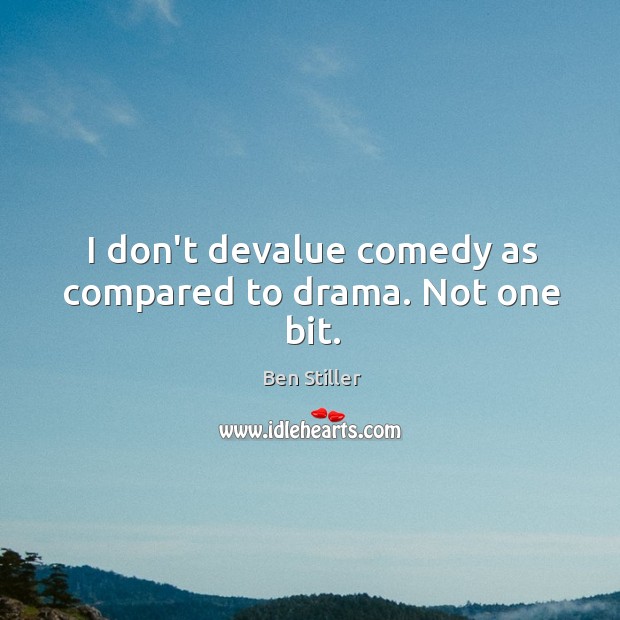 I don’t devalue comedy as compared to drama. Not one bit. Ben Stiller Picture Quote