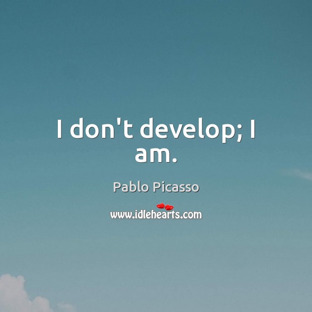 I don’t develop; I am. Pablo Picasso Picture Quote
