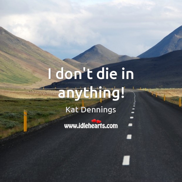 I don’t die in anything! Kat Dennings Picture Quote