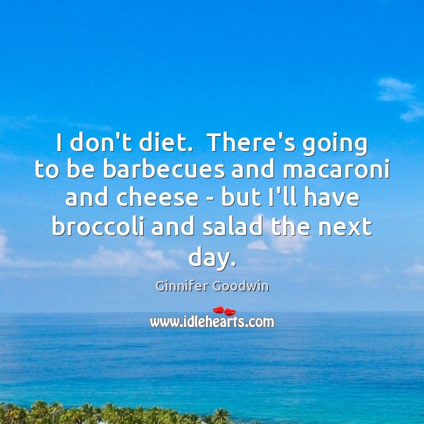 I don’t diet.  There’s going to be barbecues and macaroni and cheese Image