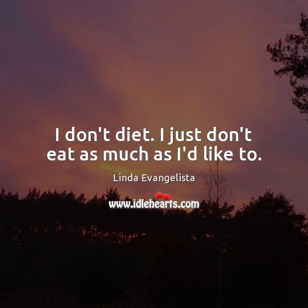 I don’t diet. I just don’t eat as much as I’d like to. Linda Evangelista Picture Quote
