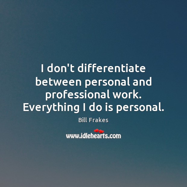 I don’t differentiate between personal and professional work. Everything I do is personal. Bill Frakes Picture Quote