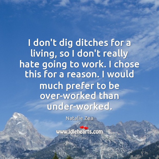 I don’t dig ditches for a living, so I don’t really hate Natalie Zea Picture Quote