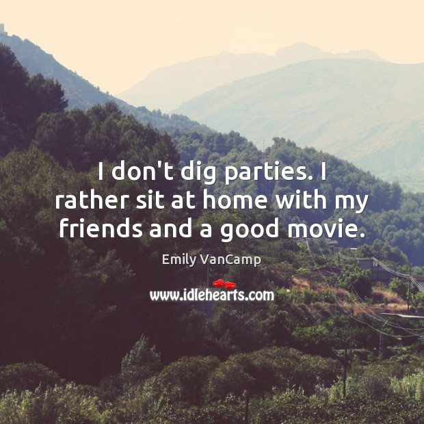 I don’t dig parties. I rather sit at home with my friends and a good movie. Emily VanCamp Picture Quote