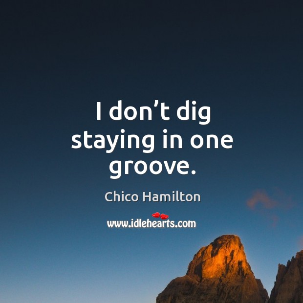 I don’t dig staying in one groove. Chico Hamilton Picture Quote