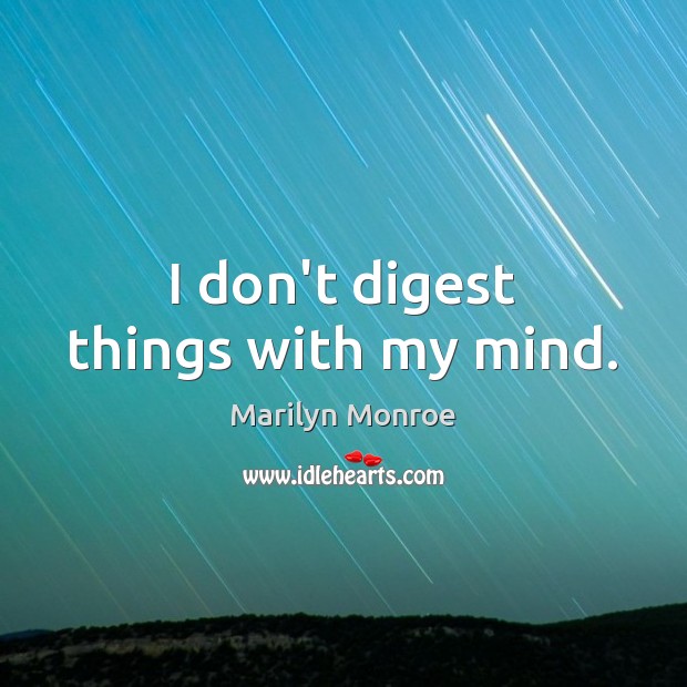 I don’t digest things with my mind. Marilyn Monroe Picture Quote