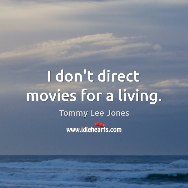 I don’t direct movies for a living. Tommy Lee Jones Picture Quote