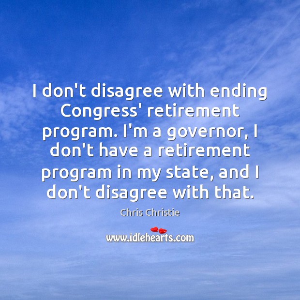 I don’t disagree with ending Congress’ retirement program. I’m a governor, I Chris Christie Picture Quote