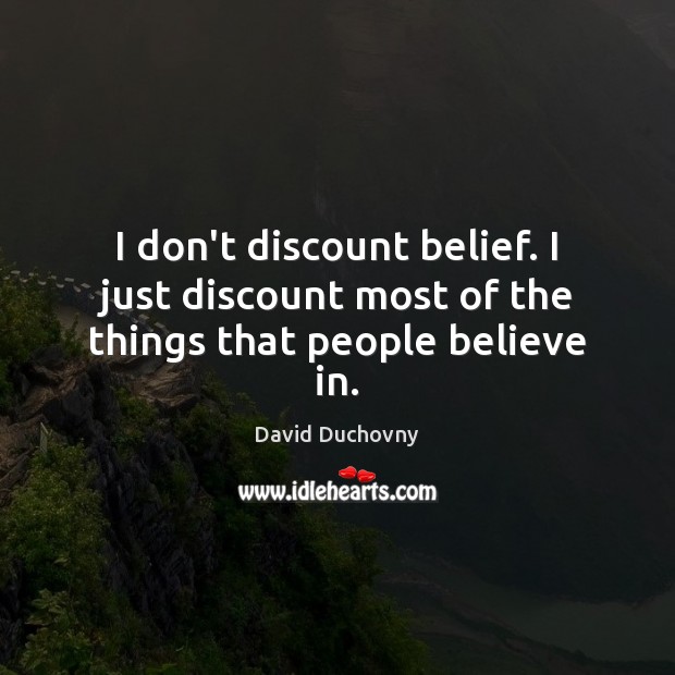 I don’t discount belief. I just discount most of the things that people believe in. David Duchovny Picture Quote