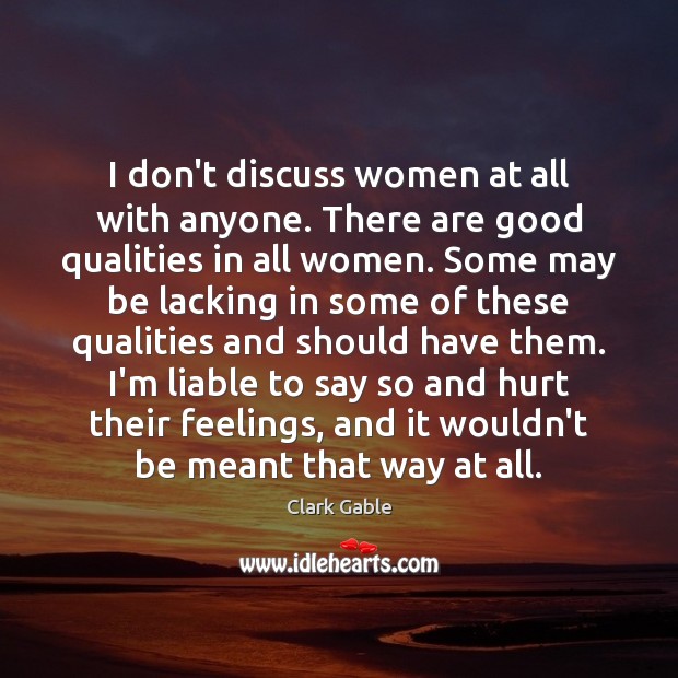 I don’t discuss women at all with anyone. There are good qualities Clark Gable Picture Quote