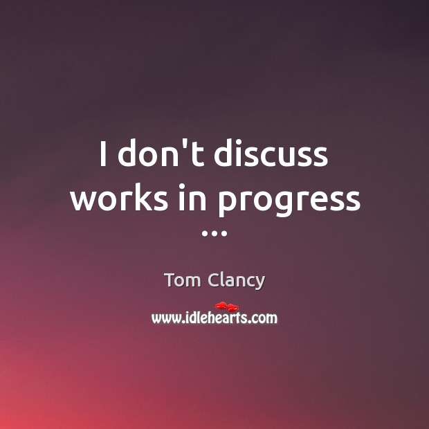 I don’t discuss works in progress … Tom Clancy Picture Quote