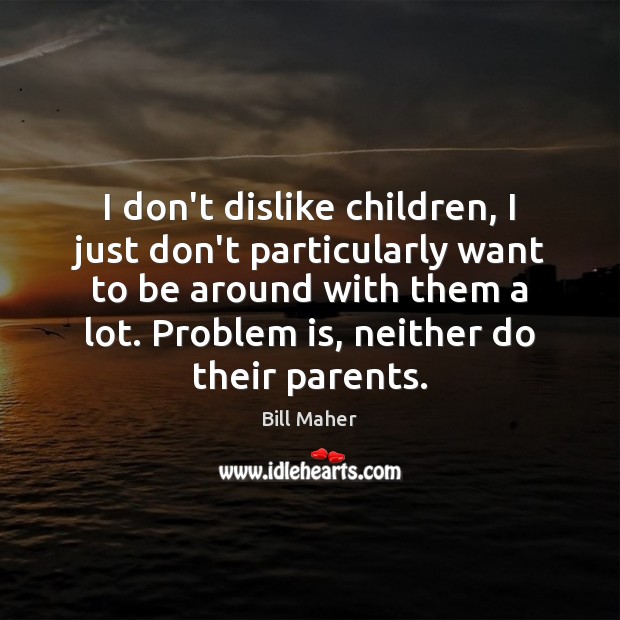 I don’t dislike children, I just don’t particularly want to be around Image