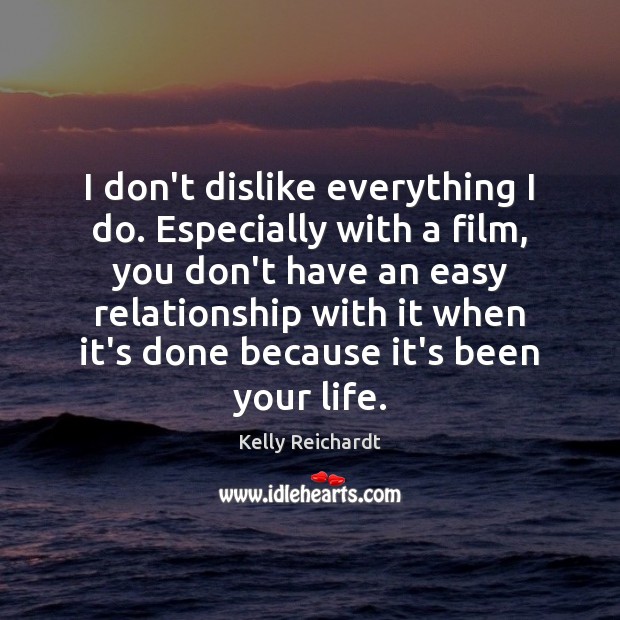 I don’t dislike everything I do. Especially with a film, you don’t Kelly Reichardt Picture Quote