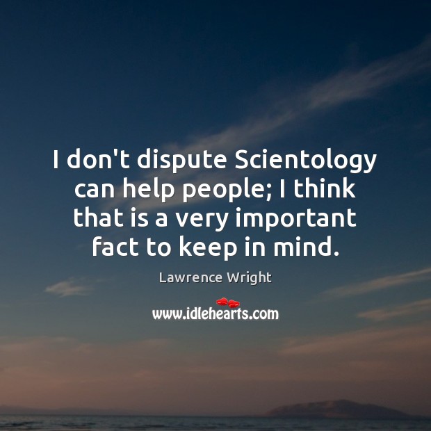 I don’t dispute Scientology can help people; I think that is a Lawrence Wright Picture Quote