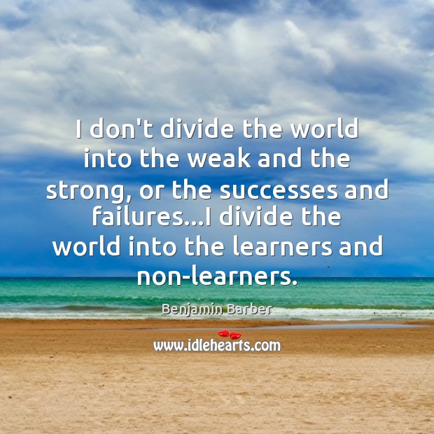 I don’t divide the world into the weak and the strong, or Benjamin Barber Picture Quote