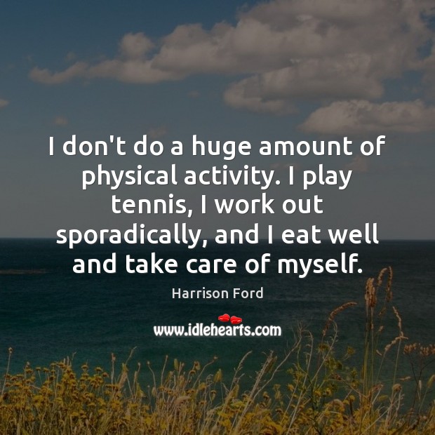 I don’t do a huge amount of physical activity. I play tennis, Harrison Ford Picture Quote