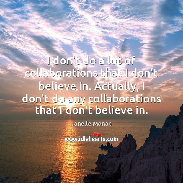 I don’t do a lot of collaborations that I don’t believe in. Janelle Monae Picture Quote