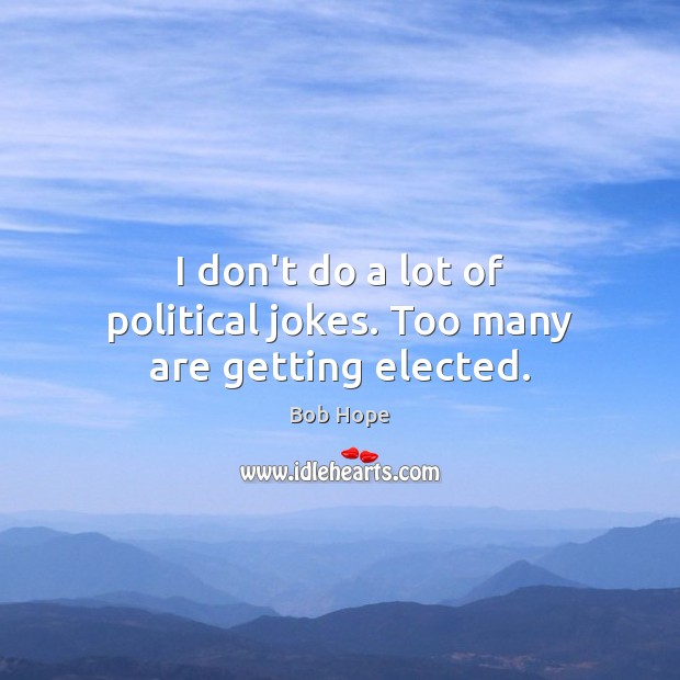 I don’t do a lot of political jokes. Too many are getting elected. Image